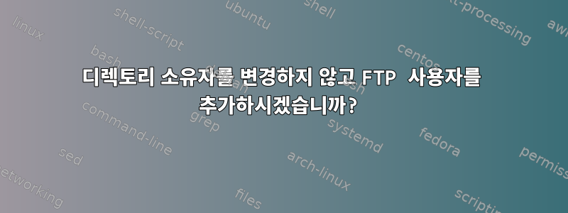 디렉토리 소유자를 변경하지 않고 FTP 사용자를 추가하시겠습니까?