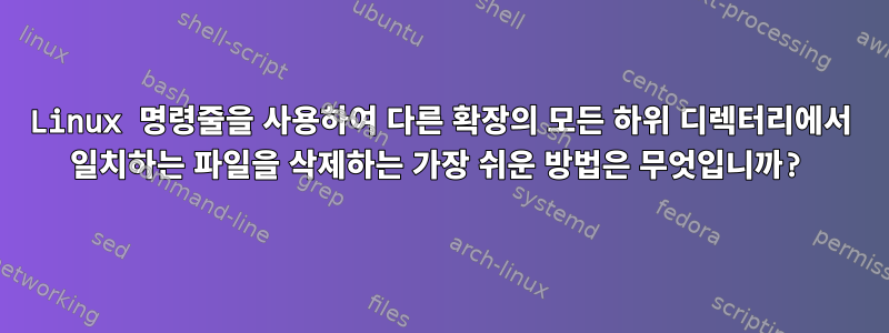 Linux 명령줄을 사용하여 다른 확장의 모든 하위 디렉터리에서 일치하는 파일을 삭제하는 가장 쉬운 방법은 무엇입니까?