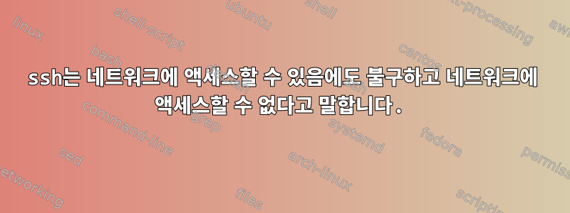 ssh는 네트워크에 액세스할 수 있음에도 불구하고 네트워크에 액세스할 수 없다고 말합니다.