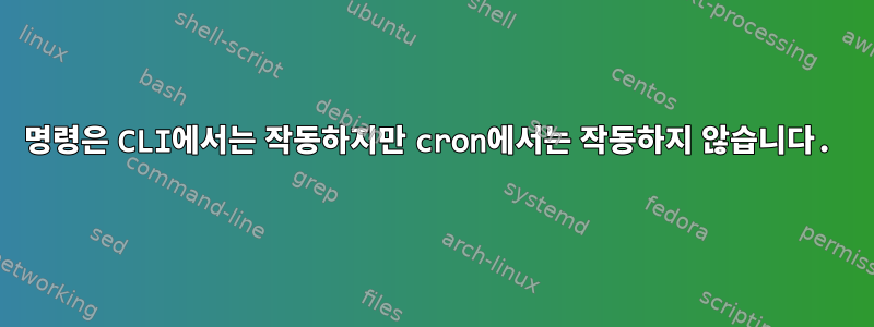 명령은 CLI에서는 작동하지만 cron에서는 작동하지 않습니다.