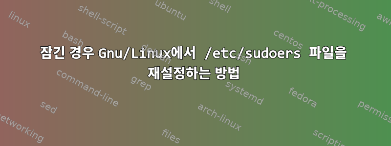 잠긴 경우 Gnu/Linux에서 /etc/sudoers 파일을 재설정하는 방법