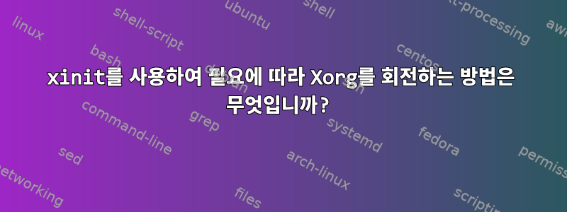 xinit를 사용하여 필요에 따라 Xorg를 회전하는 방법은 무엇입니까?