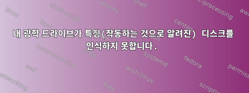 내 광학 드라이브가 특정(작동하는 것으로 알려진) 디스크를 인식하지 못합니다.