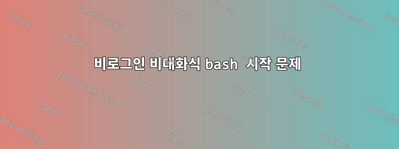 비로그인 비대화식 bash 시작 문제