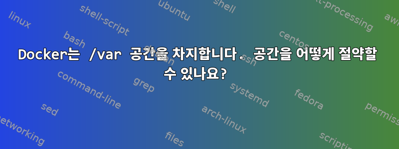 Docker는 /var 공간을 차지합니다. 공간을 어떻게 절약할 수 있나요?