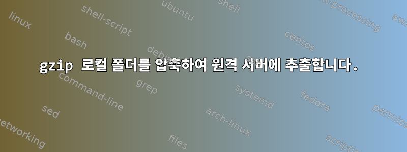 gzip 로컬 폴더를 압축하여 원격 서버에 추출합니다.