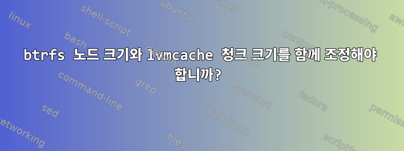 btrfs 노드 크기와 lvmcache 청크 크기를 함께 조정해야 합니까?