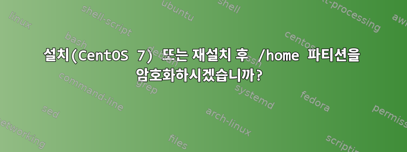 설치(CentOS 7) 또는 재설치 후 /home 파티션을 암호화하시겠습니까?