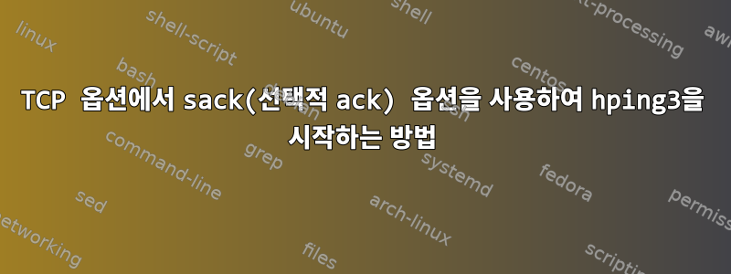 TCP 옵션에서 sack(선택적 ack) 옵션을 사용하여 hping3을 시작하는 방법