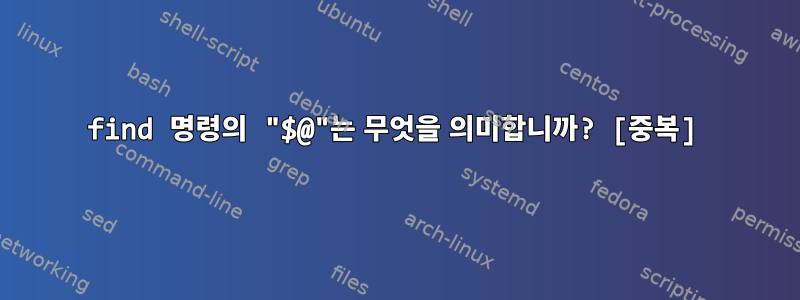 find 명령의 "$@"는 무엇을 의미합니까? [중복]