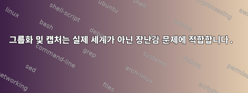 그룹화 및 캡처는 실제 세계가 아닌 장난감 문제에 적합합니다.