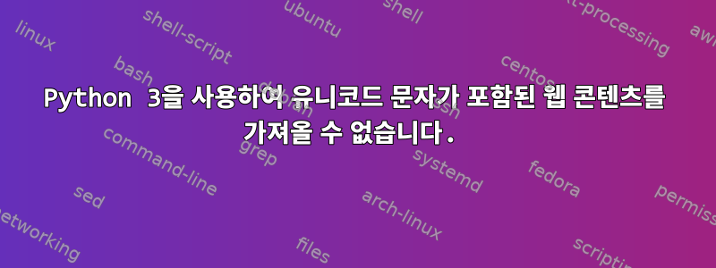 Python 3을 사용하여 유니코드 문자가 포함된 웹 콘텐츠를 가져올 수 없습니다.