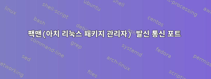 팩맨(아치 리눅스 패키지 관리자) 발신 통신 포트