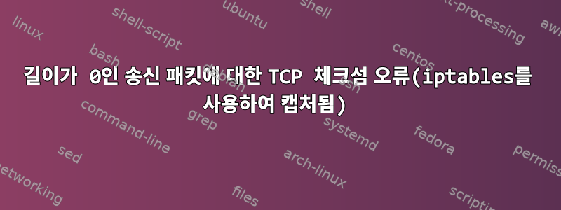 길이가 0인 송신 패킷에 대한 TCP 체크섬 오류(iptables를 사용하여 캡처됨)