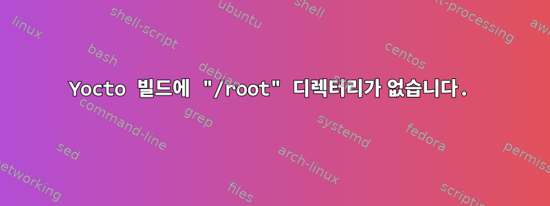 Yocto 빌드에 "/root" 디렉터리가 없습니다.