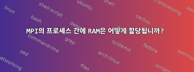 MPI의 프로세스 간에 RAM은 어떻게 할당됩니까?