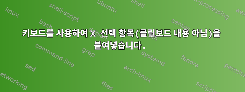 키보드를 사용하여 X 선택 항목(클립보드 내용 아님)을 붙여넣습니다.