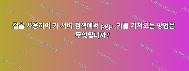 컬을 사용하여 키 서버 검색에서 pgp 키를 가져오는 방법은 무엇입니까?