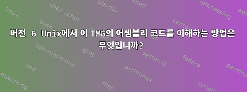 버전 6 Unix에서 이 TMG의 어셈블리 코드를 이해하는 방법은 무엇입니까?