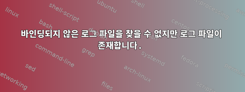 바인딩되지 않은 로그 파일을 찾을 수 없지만 로그 파일이 존재합니다.