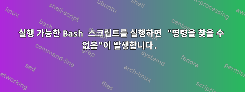 실행 가능한 Bash 스크립트를 실행하면 "명령을 찾을 수 없음"이 발생합니다.