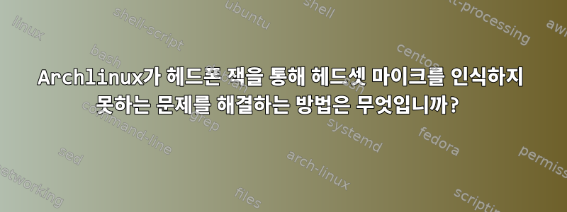 Archlinux가 헤드폰 잭을 통해 헤드셋 마이크를 인식하지 못하는 문제를 해결하는 방법은 무엇입니까?