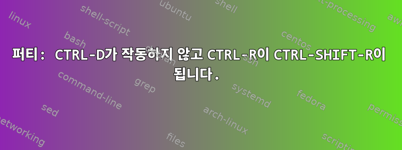 퍼티: CTRL-D가 작동하지 않고 CTRL-R이 CTRL-SHIFT-R이 됩니다.