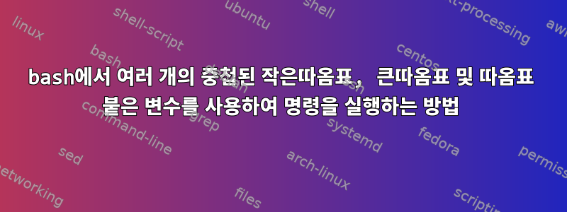 bash에서 여러 개의 중첩된 작은따옴표, 큰따옴표 및 따옴표 붙은 변수를 사용하여 명령을 실행하는 방법