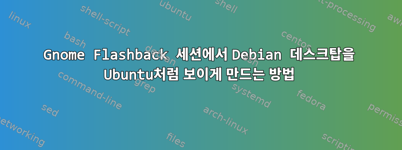 Gnome Flashback 세션에서 Debian 데스크탑을 Ubuntu처럼 보이게 만드는 방법