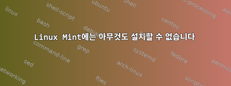 Linux Mint에는 아무것도 설치할 수 없습니다