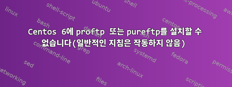 Centos 6에 proftp 또는 pureftp를 설치할 수 없습니다(일반적인 지침은 작동하지 않음)