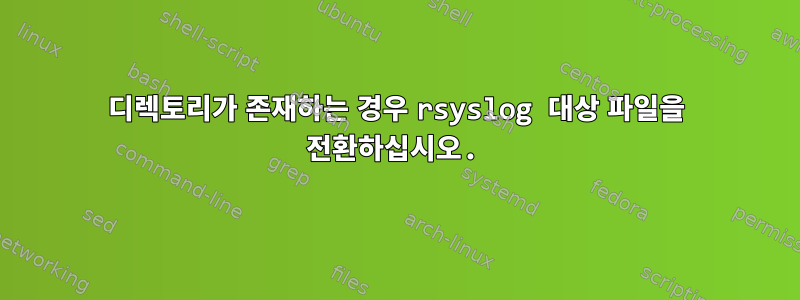 디렉토리가 존재하는 경우 rsyslog 대상 파일을 전환하십시오.