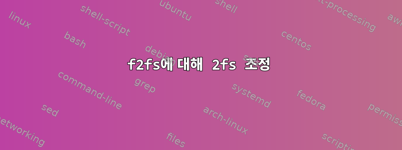 f2fs에 대해 2fs 조정