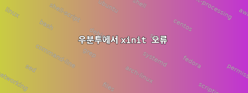 우분투에서 xinit 오류