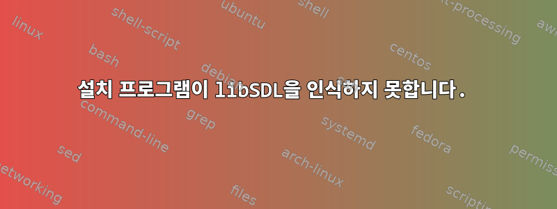 설치 프로그램이 libSDL을 인식하지 못합니다.