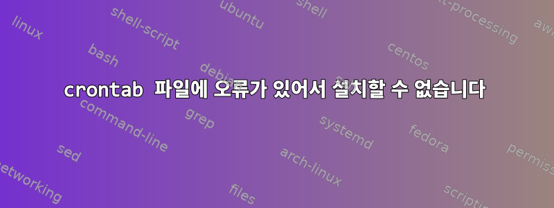 crontab 파일에 오류가 있어서 설치할 수 없습니다