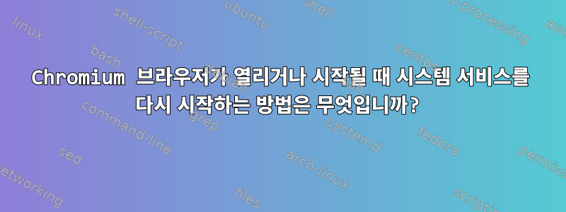 Chromium 브라우저가 열리거나 시작될 때 시스템 서비스를 다시 시작하는 방법은 무엇입니까?