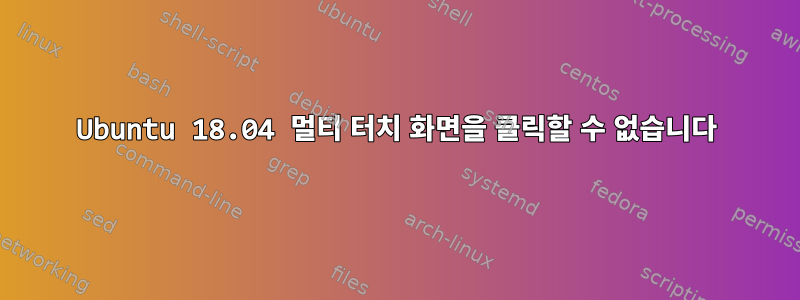 Ubuntu 18.04 멀티 터치 화면을 클릭할 수 없습니다