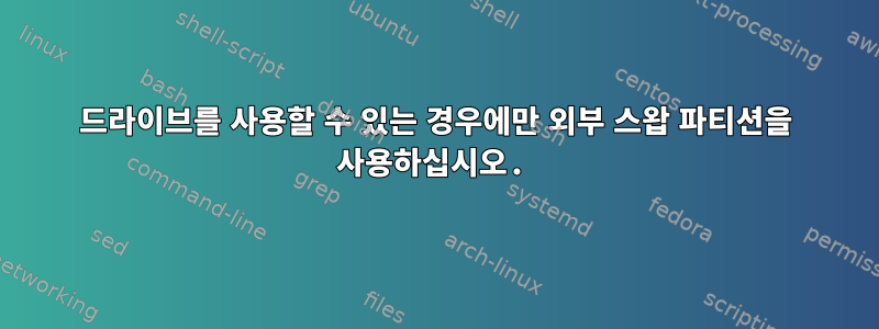 드라이브를 사용할 수 있는 경우에만 외부 스왑 파티션을 사용하십시오.