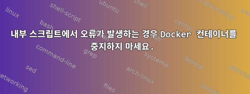 내부 스크립트에서 오류가 발생하는 경우 Docker 컨테이너를 중지하지 마세요.