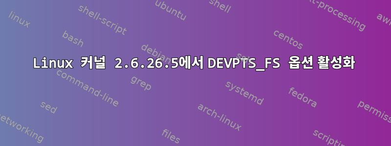 Linux 커널 2.6.26.5에서 DEVPTS_FS 옵션 활성화