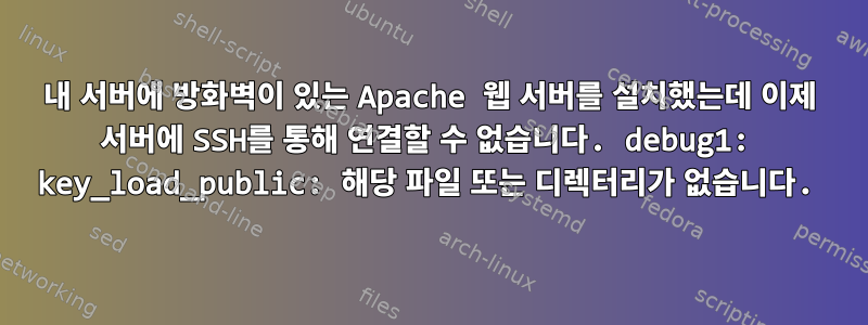 내 서버에 방화벽이 있는 Apache 웹 서버를 설치했는데 이제 서버에 SSH를 통해 연결할 수 없습니다. debug1: key_load_public: 해당 파일 또는 디렉터리가 없습니다.