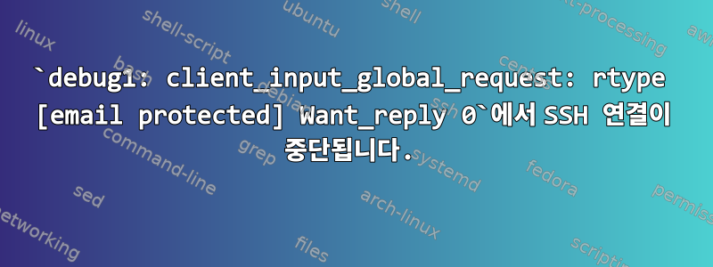 `debug1: client_input_global_request: rtype [email protected] Want_reply 0`에서 SSH 연결이 중단됩니다.