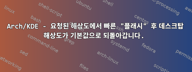 Arch/KDE - 요청된 해상도에서 빠른 "플래시" 후 데스크탑 해상도가 기본값으로 되돌아갑니다.