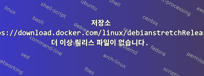 저장소 "https://download.docker.com/linux/debianstretchRelease"에 더 이상 릴리스 파일이 없습니다.