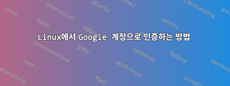 Linux에서 Google 계정으로 인증하는 방법