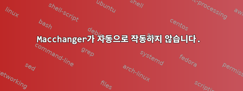 Macchanger가 자동으로 작동하지 않습니다.