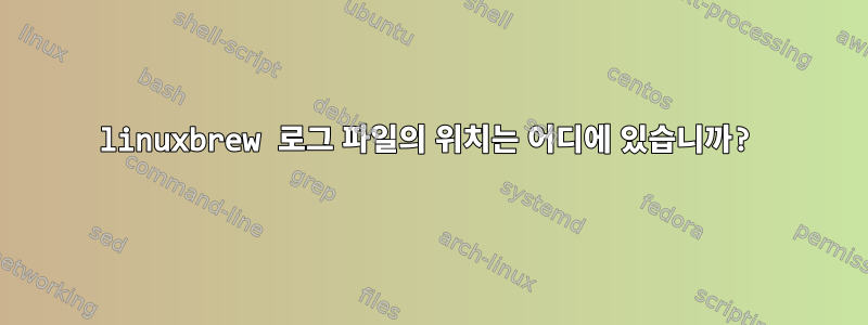 linuxbrew 로그 파일의 위치는 어디에 있습니까?