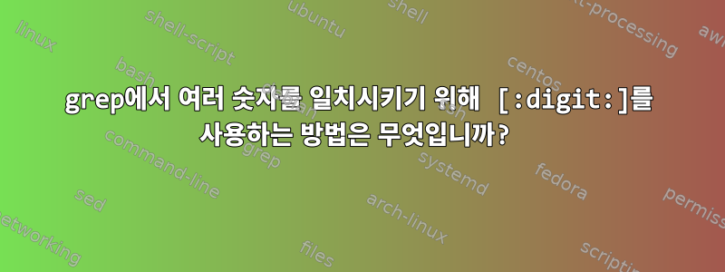 grep에서 여러 숫자를 일치시키기 위해 [:digit:]를 사용하는 방법은 무엇입니까?