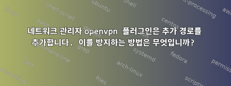 네트워크 관리자 openvpn 플러그인은 추가 경로를 추가합니다. 이를 방지하는 방법은 무엇입니까?